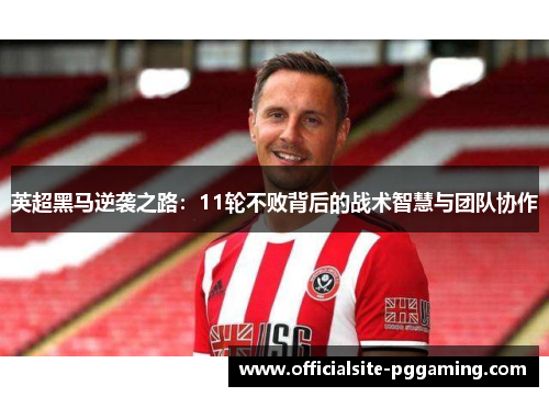 英超黑马逆袭之路：11轮不败背后的战术智慧与团队协作