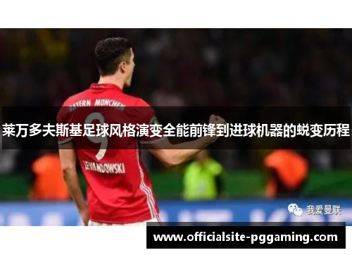 莱万多夫斯基足球风格演变全能前锋到进球机器的蜕变历程