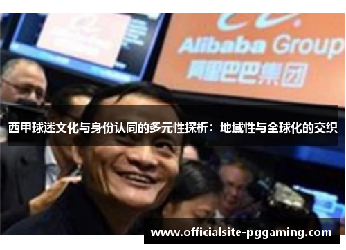西甲球迷文化与身份认同的多元性探析：地域性与全球化的交织