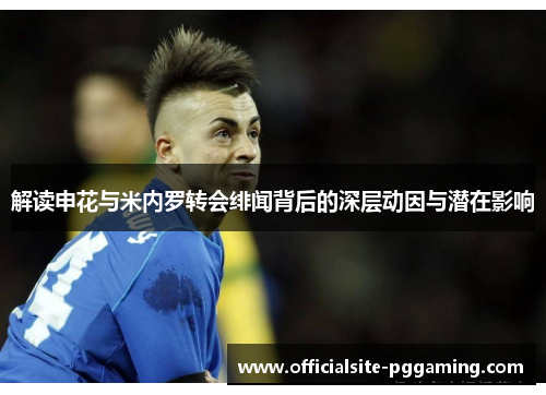 解读申花与米内罗转会绯闻背后的深层动因与潜在影响