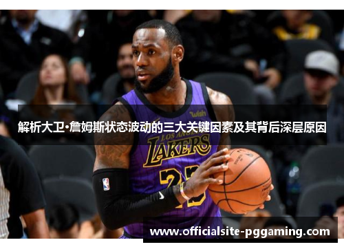 解析大卫·詹姆斯状态波动的三大关键因素及其背后深层原因