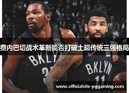 费内巴切战术革新能否打破土超传统三强格局