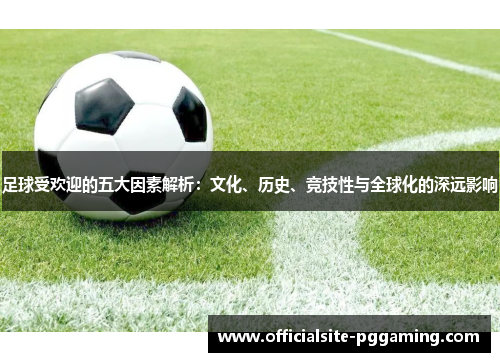 足球受欢迎的五大因素解析：文化、历史、竞技性与全球化的深远影响