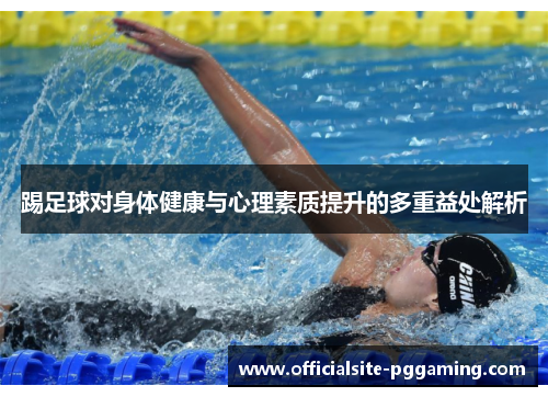 踢足球对身体健康与心理素质提升的多重益处解析 踢足球对身体健康与心理素质提升的多重益处解析