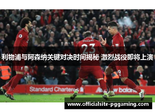 利物浦与阿森纳关键对决时间揭秘 激烈战役即将上演