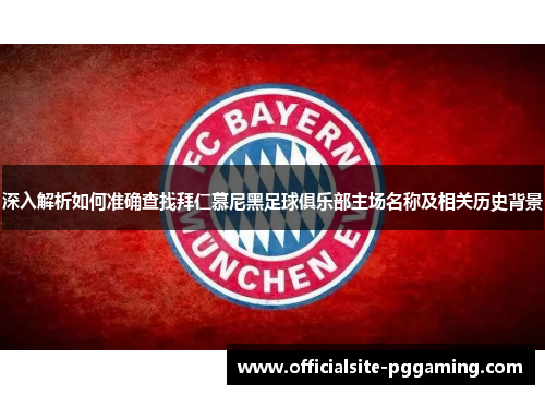 深入解析如何准确查找拜仁慕尼黑足球俱乐部主场名称及相关历史背景