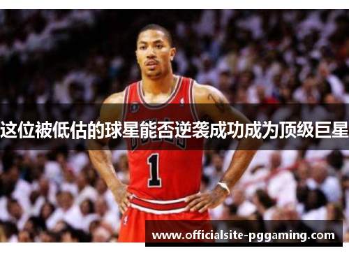 这位被低估的球星能否逆袭成功成为顶级巨星