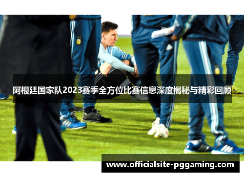 阿根廷国家队2023赛季全方位比赛信息深度揭秘与精彩回顾