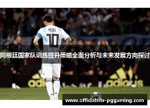 阿根廷国家队训练提升策略全面分析与未来发展方向探讨