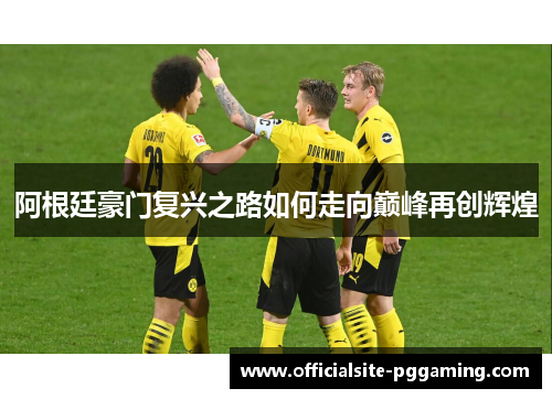 阿根廷豪门复兴之路如何走向巅峰再创辉煌