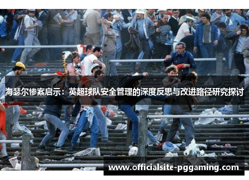 海瑟尔惨案启示:英超球队安全管理的深度反思与改进路径研究探讨 海瑟尔惨案启示:英超球队安全管理的深度反思与改进路径研究探讨