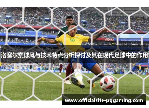 洛塞尔索球风与技术特点分析探讨及其在现代足球中的作用 洛塞尔索球风与技术特点分析探讨及其在现代足球中的作用