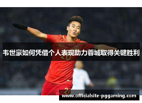 韦世豪如何凭借个人表现助力蓉城取得关键胜利