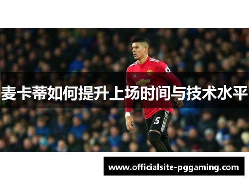 麦卡蒂如何提升上场时间与技术水平