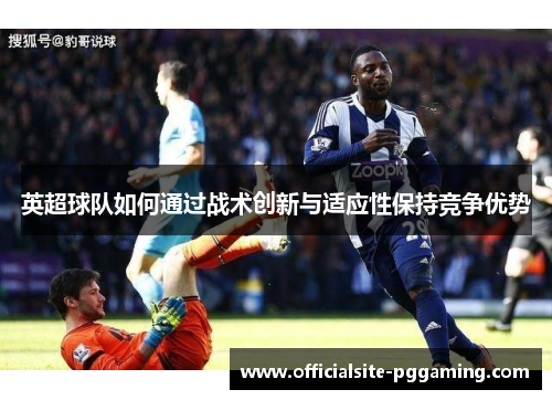 英超球队如何通过战术创新与适应性保持竞争优势