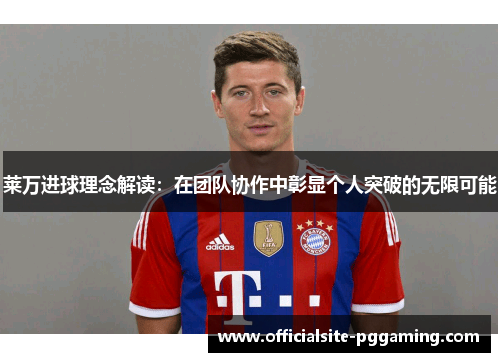 莱万进球理念解读：在团队协作中彰显个人突破的无限可能