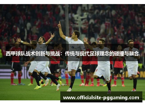 西甲球队战术创新与挑战：传统与现代足球理念的碰撞与融合