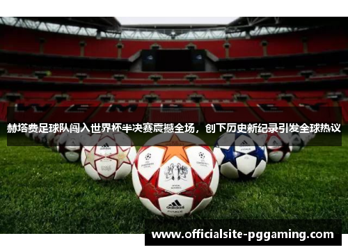 赫塔费足球队闯入世界杯半决赛震撼全场,创下历史新纪录引发全球热议 赫塔费足球队闯入世界杯半决赛震撼全场,创下历史新纪录引发全球热议
