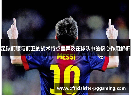 足球前腰与前卫的战术特点差异及在球队中的核心作用解析 足球前腰与前卫的战术特点差异及在球队中的核心作用解析