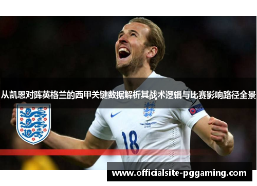 从凯恩对阵英格兰的西甲关键数据解析其战术逻辑与比赛影响路径全景 从凯恩对阵英格兰的西甲关键数据解析其战术逻辑与比赛影响路径全景