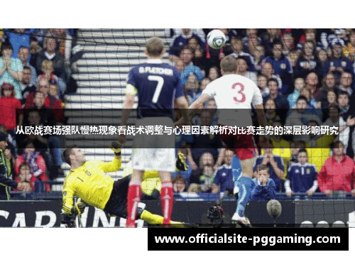 从欧战赛场强队慢热现象看战术调整与心理因素解析对比赛走势的深层影响研究 从欧战赛场强队慢热现象看战术调整与心理因素解析对比赛走势的深层影响研究