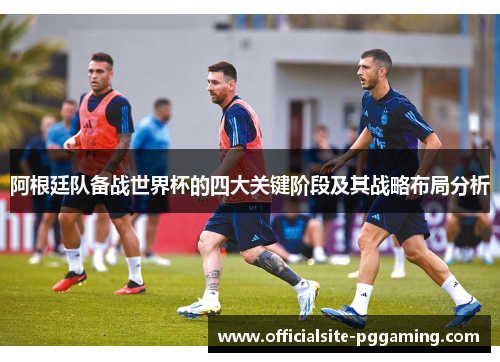 阿根廷队备战世界杯的四大关键阶段及其战略布局分析
