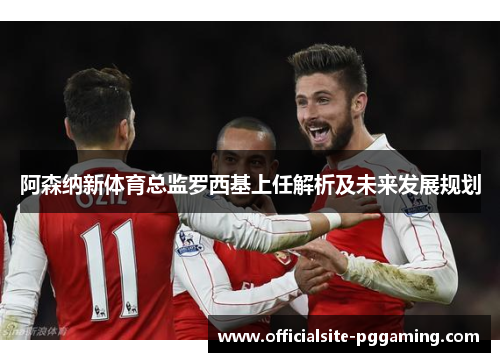 阿森纳新体育总监罗西基上任解析及未来发展规划