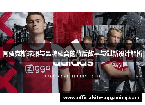 阿贾克斯球服与品牌融合的背后故事与创新设计解析