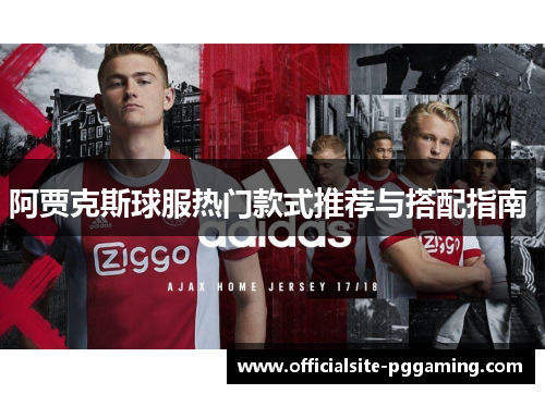 阿贾克斯球服热门款式推荐与搭配指南 