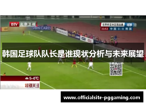 韩国足球队队长是谁现状分析与未来展望 韩国足球队队长是谁现状分析与未来展望