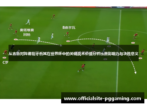从吉鲁对阵葡萄牙看其在世界杯中的关键战术价值分析比赛影响力与决胜意义