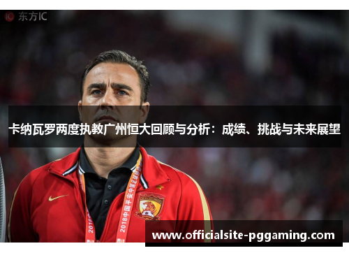 卡纳瓦罗两度执教广州恒大回顾与分析：成绩、挑战与未来展望