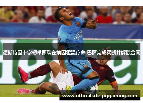 德斯特因十字韧带撕裂在埃因霍温疗养 巴萨完成买断并解除合同