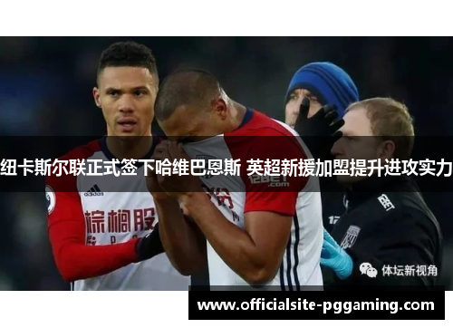 纽卡斯尔联正式签下哈维巴恩斯 英超新援加盟提升进攻实力 纽卡斯尔联正式签下哈维巴恩斯 英超新援加盟提升进攻实力