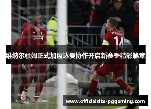 维纳尔杜姆正式加盟达曼协作开启新赛季精彩篇章