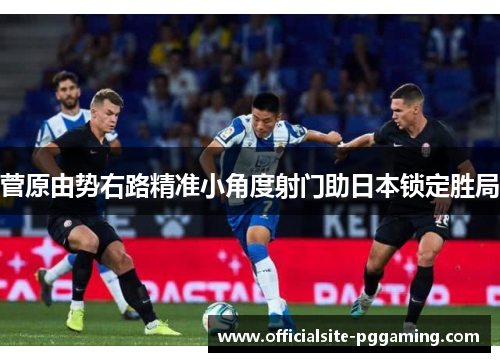 菅原由势右路精准小角度射门助日本锁定胜局