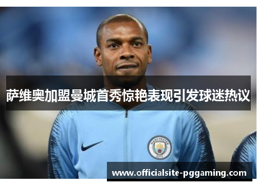 萨维奥加盟曼城首秀惊艳表现引发球迷热议