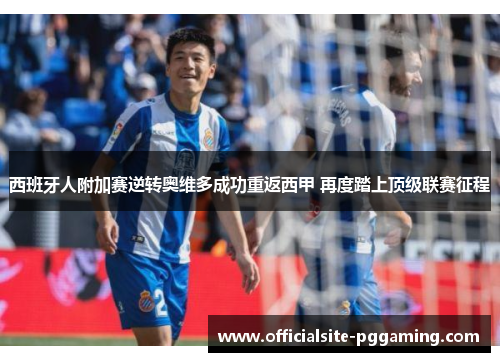 西班牙人附加赛逆转奥维多成功重返西甲 再度踏上顶级联赛征程