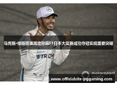 马克斯·维斯塔潘再度称霸F1日本大奖赛成功夺冠实现重要突破