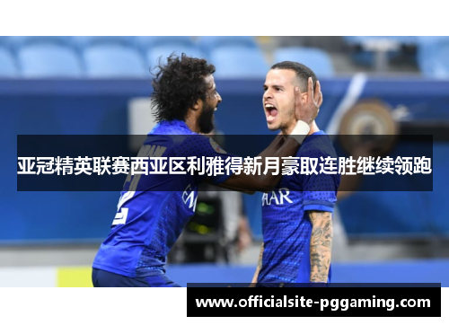 亚冠精英联赛西亚区利雅得新月豪取连胜继续领跑