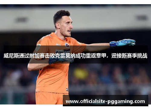 威尼斯通过附加赛击败克雷莫纳成功重返意甲，迎接新赛季挑战