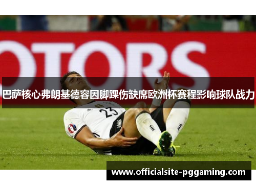 巴萨核心弗朗基德容因脚踝伤缺席欧洲杯赛程影响球队战力