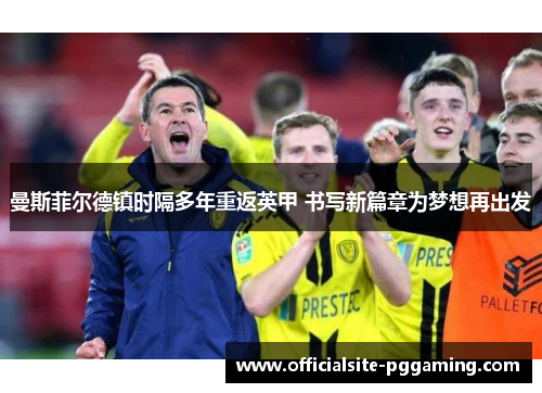 曼斯菲尔德镇时隔多年重返英甲 书写新篇章为梦想再出发