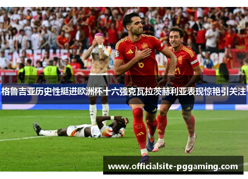 格鲁吉亚历史性挺进欧洲杯十六强克瓦拉茨赫利亚表现惊艳引关注
