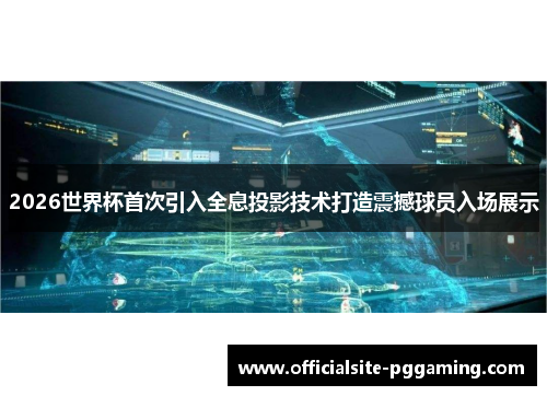 2026世界杯首次引入全息投影技术打造震撼球员入场展示