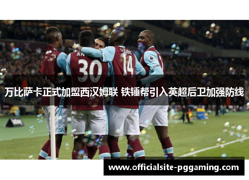 万比萨卡正式加盟西汉姆联 铁锤帮引入英超后卫加强防线