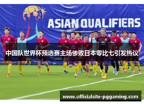 中国队世界杯预选赛主场惨败日本零比七引发热议