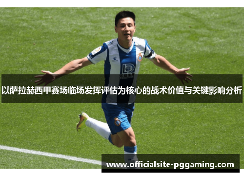 以萨拉赫西甲赛场临场发挥评估为核心的战术价值与关键影响分析